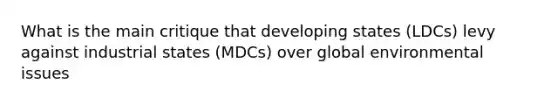 What is the main critique that developing states (LDCs) levy against industrial states (MDCs) over global environmental issues