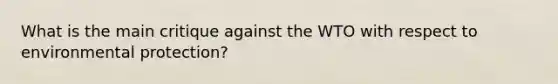 What is the main critique against the WTO with respect to environmental protection?