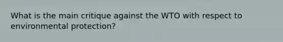 What is the main critique against the WTO with respect to environmental​ protection?