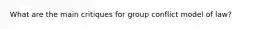 What are the main critiques for group conflict model of law?