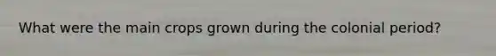 What were the main crops grown during the colonial period?