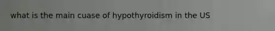 what is the main cuase of hypothyroidism in the US