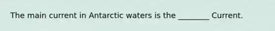 The main current in Antarctic waters is the ________ Current.