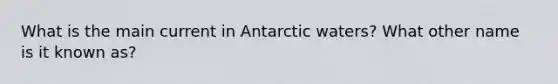 What is the main current in Antarctic waters? What other name is it known as?