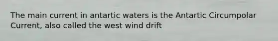 The main current in antartic waters is the Antartic Circumpolar Current, also called the west wind drift