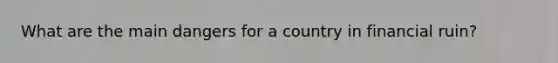 What are the main dangers for a country in financial ruin?