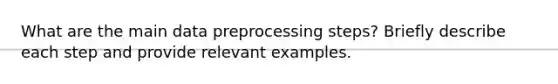 What are the main data preprocessing steps? Briefly describe each step and provide relevant examples.