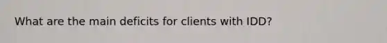 What are the main deficits for clients with IDD?