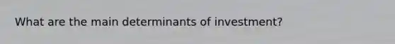 What are the main determinants of investment?