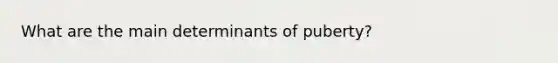 What are the main determinants of puberty?