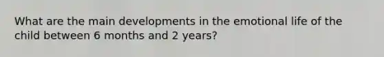 What are the main developments in the emotional life of the child between 6 months and 2 years?