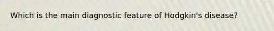 Which is the main diagnostic feature of Hodgkin's disease?