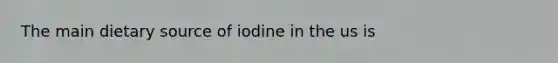 The main dietary source of iodine in the us is