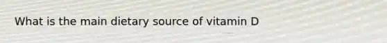 What is the main dietary source of vitamin D