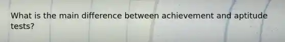 What is the main difference between achievement and aptitude tests?