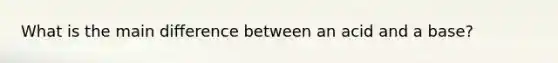 What is the main difference between an acid and a base?