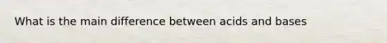 What is the main difference between acids and bases