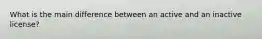 What is the main difference between an active and an inactive license?