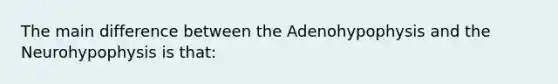 The main difference between the Adenohypophysis and the Neurohypophysis is that: