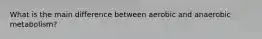 What is the main difference between aerobic and anaerobic metabolism?