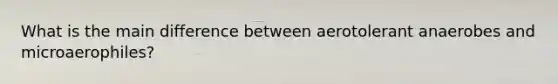 What is the main difference between aerotolerant anaerobes and microaerophiles?