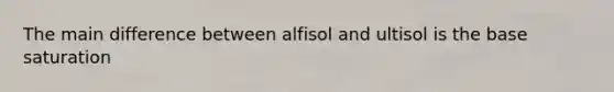 The main difference between alfisol and ultisol is the base saturation