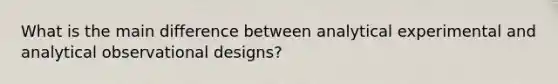 What is the main difference between analytical experimental and analytical observational designs?