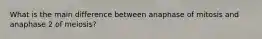 What is the main difference between anaphase of mitosis and anaphase 2 of meiosis?