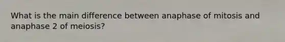 What is the main difference between anaphase of mitosis and anaphase 2 of meiosis?