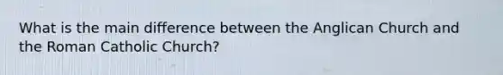 What is the main difference between the Anglican Church and the Roman Catholic Church?