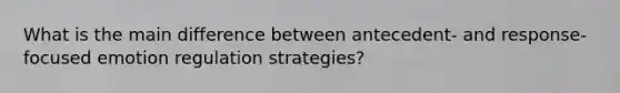 What is the main difference between antecedent- and response-focused emotion regulation strategies?