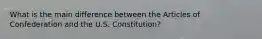 What is the main difference between the Articles of Confederation and the U.S. Constitution?