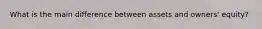 What is the main difference between assets and owners' equity?