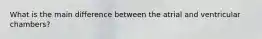 What is the main difference between the atrial and ventricular chambers?