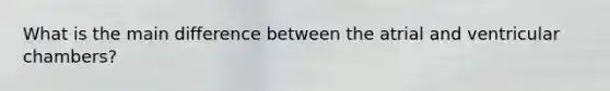 What is the main difference between the atrial and ventricular chambers?
