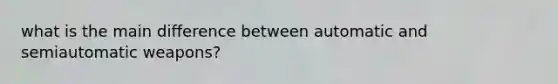 what is the main difference between automatic and semiautomatic weapons?