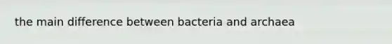 the main difference between bacteria and archaea