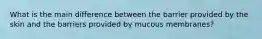 What is the main difference between the barrier provided by the skin and the barriers provided by mucous membranes?