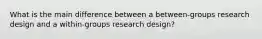 What is the main difference between a between-groups research design and a within-groups research design?