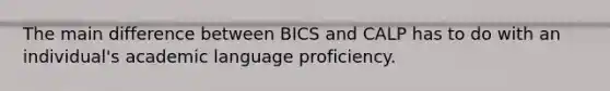 The main difference between BICS and CALP has to do with an individual's academic language proficiency.