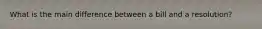 What is the main difference between a bill and a resolution?