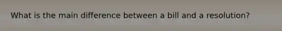 What is the main difference between a bill and a resolution?