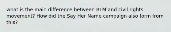 what is the main difference between BLM and civil rights movement? How did the Say Her Name campaign also form from this?