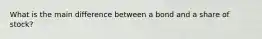 What is the main difference between a bond and a share of stock?