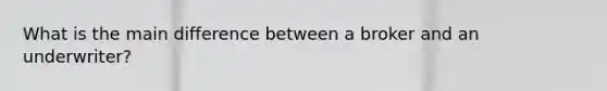 What is the main difference between a broker and an underwriter?