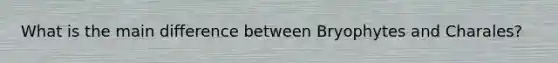 What is the main difference between Bryophytes and Charales?