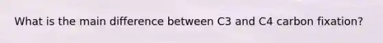 What is the main difference between C3 and C4 carbon fixation?