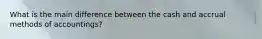 What is the main difference between the cash and accrual methods of accountings?