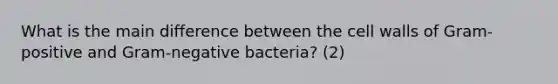 What is the main difference between the cell walls of Gram-positive and Gram-negative bacteria? (2)