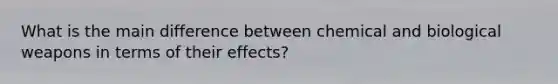 What is the main difference between chemical and biological weapons in terms of their effects?